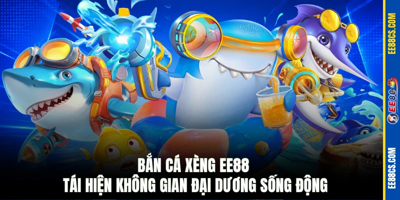 Bắn cá xèng EE88 tái hiện không gian đại dương sống động