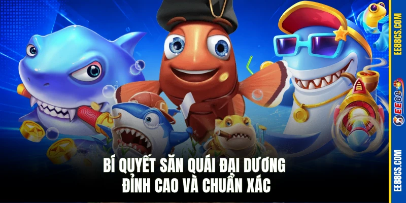 Bí quyết săn quái đại dương đỉnh cao và chuẩn xác