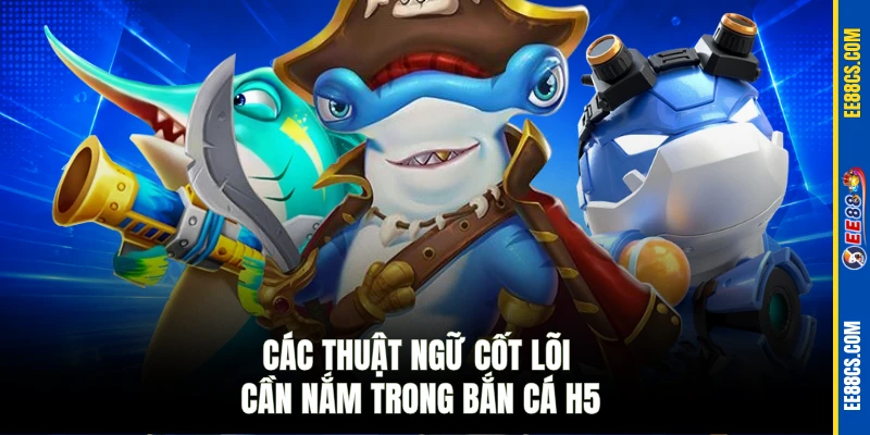 Các thuật ngữ cốt lõi cần nắm trong bắn cá H5