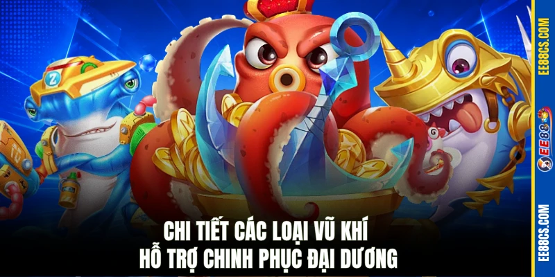 Chi tiết các loại vũ khí hỗ trợ chinh phục đại dương