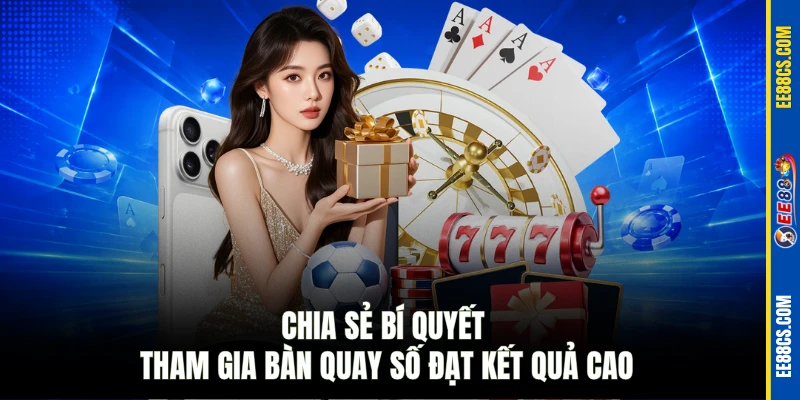 Chia sẻ bí quyết tham gia bàn quay số đạt kết quả cao