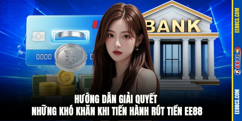 Hướng dẫn giải quyết những khó khăn khi tiến hành rút tiền EE88