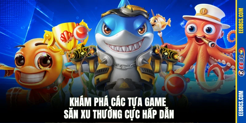 Khám phá các tựa game săn xu thưởng cực hấp dẫn