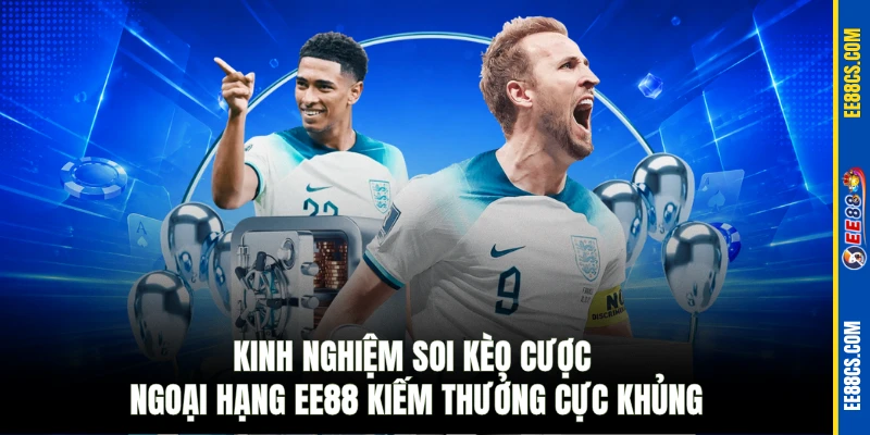 Kinh nghiệm soi kèo cược ngoại hạng EE88 kiếm thưởng cực khủng