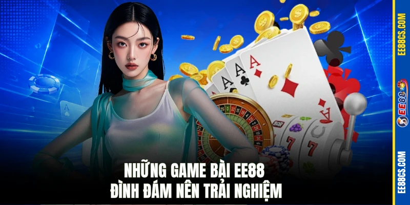 Những game bài EE88 đình đám nên trải nghiệm