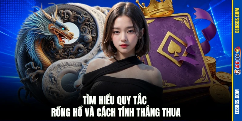 Tìm hiểu quy tắc Rồng Hổ và cách tính thắng thua