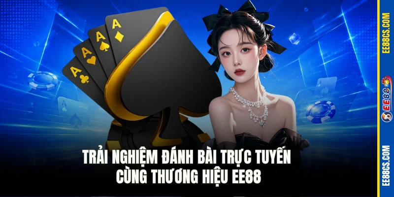 Trải nghiệm đánh bài trực tuyến cùng thương hiệu EE88