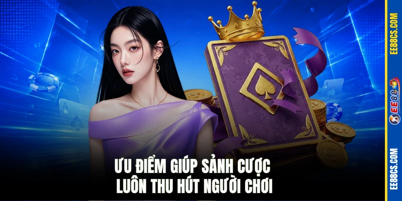 Ưu điểm giúp sảnh cược luôn thu hút người chơi